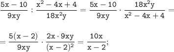 \displaystyle \tt \frac{5x-10}{9xy}:\frac{x^2-4x+4}{18x^2y}=\frac{5x-10}{9xy}\cdot\frac{18x^{2}y}{x^2-4x+4}=\\\\\\=\frac{5(x-2)}{9xy}\cdot\frac{2x\cdot9xy}{(x-2)^2}=\frac{10x}{x-2};
