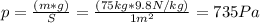 p=\frac{(m*g)}{S}=\frac{(75 kg*9.8 N/kg)}{1 m^2}=735 Pa