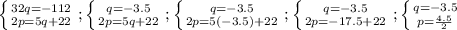 \left \{ {{32q=-112} \atop {2p=5q+22}} \right. ; \left \{ {q=-3.5} \atop {2p=5q+22}} \right. ; \left \{ {q=-3.5} \atop {2p=5(-3.5)+22}} \right. ; \left \{ {q=-3.5} \atop {2p=-17.5+22}} \right. ; \left \{ {q=-3.5} \atop {p= \frac{4.5}{2} }} \right.