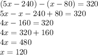 (5x-240)-(x-80)=320\\&#10;5x - x -240+80 = 320\\&#10;4x-160=320\\&#10;4x=320+160\\&#10;4x=480\\&#10;x = 120&#10;&#10;