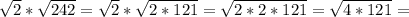 \sqrt{2} * \sqrt{242} = \sqrt{2} * \sqrt{2*121} = \sqrt{2*2*121} = \sqrt{4*121} =