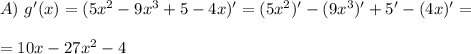 A) \ g'(x) = (5x^2 - 9x^3 +5 -4x)' = (5x^2)' - (9x^3)' +5' -(4x)' = \\ \\ = 10x - 27x^2 -4