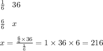 \frac{1}{6} \: \: \: \: 36 \\ \\ \frac{6}{6} \: \: \: \: x \\ \\ x = \frac{ \frac{6}{6} \times 36 }{ \frac{1}{6} } = 1 \times 36 \times 6 = 216