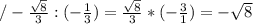 /- \frac{ \sqrt{8} }{3} : (- \frac{1}{3} ) = \frac{ \sqrt{8} }{3} * (- \frac{3}{1} ) = - \sqrt{8}