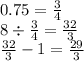 0.75 = \frac{3}{4} \\ 8 \div \frac{3}{4} = \frac{32}{3} \\ \frac{32}{3} - 1 = \frac{29}{3}