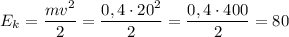 E_k=\dfrac {mv^2}2=\dfrac{0,4\cdot 20^2}2=\dfrac {0,4\cdot 400}2=80