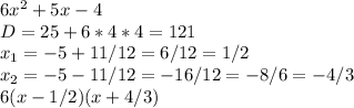 6x^2+5x-4 \\ D=25+6*4*4=121 \\ x_{1} =-5+11/12=6/12=1/2 \\ x_{2} =-5-11/12=-16/12=-8/6=-4/3 \\ 6(x-1/2)(x+4/3)