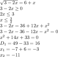 \sqrt{3-2x} =6+x\\3-2x \geq 0\\2x \leq 3\\x \leq \frac{3}{2}\\3-2x=36+12x+x^2\\3-2x-36-12x-x^2=0\\x^2+14x+33=0 \\D_1=49-33=16\\x_1=-7+6=-3\\x_2=-11