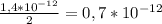 \frac{1,4 * 10^{-12}}{2} = 0,7 * 10^{-12}