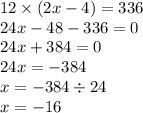 12 \times (2x - 4) = 336 \\ 24x - 48 - 336 = 0 \\ 24x + 384 = 0 \\ 24x = - 384 \\ x = - 384 \div 24 \\ x = - 16