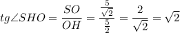 tg\angle SHO=\dfrac{SO}{OH}=\dfrac{\frac{5}{\sqrt{2}}}{\frac{5}{2}}=\dfrac{2}{\sqrt{2}}=\sqrt{2}