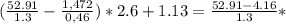 ( \frac{52.91}{1.3} - \frac{1,472}{0,46} )*2.6+1.13= \frac{52.91-4.16}{1.3}*