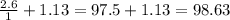 \frac{2.6}{1}+1.13= 97.5+1.13= 98.63
