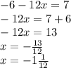 - 6 - 12x = 7 \\ - 12x = 7 + 6 \\ - 12x = 13 \\ x = - \frac{13}{12} \\ x = -1 \frac{1}{12}