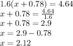 1.6(x + 0.78) = 4.64 \\ x + 0.78 = \frac{4.64}{1.6} \\ x + 0.78 = 2.9 \\ x = 2.9 - 0.78 \\ x = 2.12