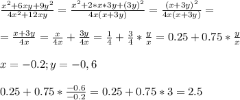 \frac{x^2 + 6xy + 9y^2}{4x^2+12xy} = \frac{x^2+2*x*3y + (3y)^2}{4x(x +3y)} = \frac{(x+3y)^2}{4x(x+3y)} = \\ \\ &#10;= \frac{x+3y}{4x} = \frac{x}{4x} + \frac{3y}{4x} = \frac{1}{4} + \frac{3}{4} * \frac{y}{x} = 0.25 + 0.75* \frac{y}{x} \\ \\ &#10;x = -0.2 ; y = -0,6 \\ \\ &#10;0.25 + 0.75 * \frac{-0.6}{-0.2} = 0.25 +0.75*3 =2.5