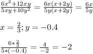 \frac{6x^2 + 12xy}{5xy + 10y^2} = \frac{6x(x+2y)}{5y(x+2y)} = \frac{6x}{5y} \\ \\ &#10;x= \frac{2}{3} ; y = -0.4 \\ \\ &#10; \frac{6* \frac{2}{3} }{5*(-0.4)} = \frac{4}{-2} = - 2 \\ \\ \\ &#10;