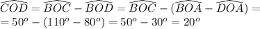 \widehat{COD}=\widehat{BOC}-\widehat{BOD}=\widehat{BOC}-(\widehat{BOA}-\widehat{DOA})=\\&#10;=50^o-(110^o-80^o)=50^o-30^o=20^o