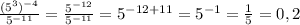 \frac{(5 ^{3} ) ^{-4} }{ 5^{-11} } = \frac{ 5^{-12} }{ 5^{-11} }=5 ^{-12+11}= 5^{-1}= \frac{1}{5}=0,2
