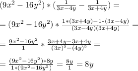 (9x^2 - 16y^2) * ( \frac{1}{3x-4y} - \frac{1}{3x+4y} ) = \\ \\ &#10;= ( 9x^2 - 16y^2) * \frac{1*(3x+4y) - 1*(3x-4y)}{(3x-4y)(3x+4y)}= \\ \\ &#10;= \frac{9x^2 - 16y^2}{1} * \frac{3x+4y - 3x+4y}{(3x)^2 - (4y)^2} = \\ \\ &#10;= \frac{(9x^2-16y^2) * 8y}{1 * (9x^2-16y^2)} = \frac{8y}{1} =8y