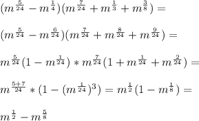 ( m^{ \frac{5}{24} } - m^{ \frac{1}{4} } )( m^{ \frac{7}{24} } + m^{ \frac{1}{3} } + m^{ \frac{3}{8} } )= \\ \\ ( m^{ \frac{5}{24} } - m^{ \frac{6}{24} } )( m^{ \frac{7}{24} } + m^{ \frac{8}{24} } + m^{ \frac{9}{24} } )= \\ \\ m^{ \frac{5}{24} }(1 - m^{ \frac{1}{24} } )* m^{ \frac{7}{24} }(1 + m^{ \frac{1}{24} } + m^{ \frac{2}{24} } )= \\ \\ m^{ \frac{5+7}{24} } *(1-( m^{ \frac{1}{24} } )^3)= m^{ \frac{1}{2} } (1- m^{ \frac{1}{8} } )= \\ \\ m^{ \frac{1}{2} }-m^{ \frac{5}{8} } \\ \\