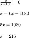 \frac{x}{x-180} = 6 \\ \\ x = 6x - 1080 \\ \\ 5x = 1080 \\ \\ x = 216