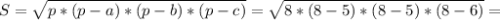 S = \sqrt{p* (p - a)*(p - b)* (p - c)} = \sqrt{8 * (8 - 5)* (8 - 5) * (8 - 6)} =