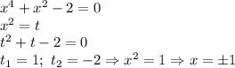x^4+x^2-2=0 \\ x^2=t \\ t^2+t-2=0 \\ t_1=1; \ t_2=-2 \Rightarrow x^2=1 \Rightarrow x= \pm 1