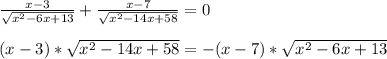 \frac{x-3}{ \sqrt{ x^{2} -6x+13} }+ \frac{x-7}{ \sqrt{ x^{2} -14x+58} }=0\\\\(x-3)* \sqrt{ x^{2} -14x+58}=-(x-7)* \sqrt{ x^{2} -6x+13}