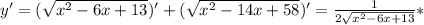 y'=( \sqrt{ x^{2} -6x+13} )'+( \sqrt{ x^{2} -14x+58})'= \frac{1}{2 \sqrt{ x^{2} -6x+13} }*