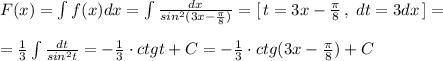F(x)=\int f(x)dx=\int \frac{dx}{sin^2(3x-\frac{\pi }{8})}=[\, t=3x- \frac{\pi }{8}\, ,\; dt=3dx\, ]=\\\\=\frac{1}{3}\int \frac{dt}{sin^2t}=-\frac{1}{3}\cdot ctgt+C=-\frac{1}{3}\cdot ctg(3x-\frac{\pi }{8})+C
