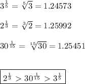 3^ \frac{1}{5} = \sqrt[5]{3}=1.24573\\\\2^ \frac{1}{3} = \sqrt[3]{2}=1.25992 \\\\30^ \frac{1}{15} = \sqrt[15]{30}=1.25451 \\\\\\\ \boxed{2^ \frac{1}{3} \ \textgreater \ 30^ \frac{1}{15}\ \textgreater \ 3^ \frac{1}{5} }