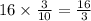 16 \times \frac{3}{10} = \frac{16}{3}