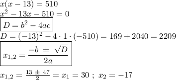 x(x-13)=510 \\ x^2-13x-510=0 \\ \boxed{D=b^2-4ac} \\ D = (-13)^2 - 4 \cdot 1 \cdot (-510) = 169 + 2040 = 2209 \\ \boxed{x_{1,2} = \frac{-b \ \pm \ \sqrt{D} }{2a} } \\ \\ x_{1,2} = \frac{13 \ \pm \ 47 }{2} = x_1 = 30 \ ; \ x_2 = -17