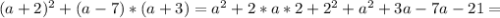 (a + 2 )^{2} + (a - 7)*(a + 3) = a^{2} + 2*a*2 + 2^{2} + a^{2} + 3a - 7a - 21 =