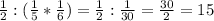 \frac{1}{2}:( \frac{1}{5}* \frac{1}{6} ) = \frac{1}{2} : \frac{1}{30}= \frac{30}{2} =15