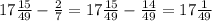 17 \frac{15}{49} - \frac{2}{7} = 17 \frac{15}{49} - \frac{14}{49} = 17 \frac{1}{49}