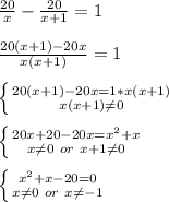 \frac{20}{x}-\frac{20}{x+1}=1\\\\&#10;\frac{20(x+1)-20x}{x(x+1)}=1\\\\&#10; \left \{ {{20(x+1)-20x=1*x(x+1)} \atop {x(x+1)\neq0}} \right. \\\\&#10; \left \{ {{20x+20-20x=x^2+x} \atop {x\neq0\ or\ x+1\neq0}} \right. \\\\&#10; \left \{ {{x^2+x-20=0} \atop {x\neq0\ or\ x\neq-1}} \right.\\\\&#10;