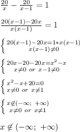 \frac{20}{x}-\frac{20}{x-1}=1\\\\&#10;\frac{20(x-1)-20x}{x(x-1)}=1\\\\&#10; \left \{ {{20(x-1)-20x=1*x(x-1)} \atop {x(x-1)\neq0}} \right. \\\\&#10; \left \{ {{20x-20-20x=x^2-x} \atop {x\neq0\ or\ x-1\neq0}} \right. \\\\&#10; \left \{ {{x^2-x+20=0} \atop {x\neq0\ or\ x\neq1}} \right.\\\\&#10; \left \{ {{x\not\in(-\infty;\ +\infty)} \atop {x\neq0\ or\ x\neq1}} \right. \\\\&#10;x\not\in(-\infty;\ +\infty)