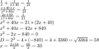 \frac{1}{x} + \frac{1}{x+40} = \frac{1}{21} \\ \frac{x+40+x}{ x^{2} +40x} = \frac{1}{21} \\ \frac{2x+40}{ x^{2} +40x} = \frac{1}{21} \\ x^{2} +40x=21*(2x+40) \\ x^{2} +40x=42x+840 \\ x^{2} -2x-840=0 \\ D= 2^{2} -4*(-840)=4+3360= \sqrt{3364} =58 \\ x = \frac{2+58}{2} = \frac{60}{2} =30