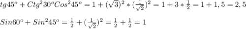 tg45 ^{o} + Ctg ^{2}30 ^{o}Cos ^{2} 45 ^{o}=1+( \sqrt{3} ) ^{2}* (\frac{ 1 }{ \sqrt{2} }) ^{2} =1+3* \frac{1}{2}=1+1,5=2,5\\\\Sin60 ^{o}+Sin ^{2}45 ^{o} = \frac{1}{2}+( \frac{1}{ \sqrt{2} }) ^{2}= \frac{1}{2} + \frac{1}{2} =1