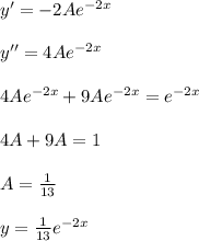 y' = -2Ae^{-2x} \\ \\ y'' = 4Ae^{-2x} \\ \\ 4Ae^{-2x} +9Ae^{-2x}=e^{-2x} \\ \\ 4A+9A = 1 \\ \\ A = \frac{1}{13} \\ \\ y = \frac{1}{13} e^{-2x}