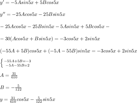 y' = -5Asin5x + 5Bcos5x \\ \\ y'' = -25Acos5x - 25Bsin5x \\ \\ -25Acos5x - 25Bsin5x -5Asin5x + 5Bcos5x - \\ \\ - 30(Acos5x + Bsin5x) = -3cos5x+2sin5x \\ \\ (-55A + 5B) cos5x + (-5A - 55B)sin5x = -3cos5x + 2sin5x \\ \\ \left \{ {{-55A+5B=-3} \atop {-5A-55B=2}} \right. \\ \\ A= \frac{31}{610} \\ \\ B = - \frac{5}{122} \\ \\ y = \frac{31}{610}cos5x - \frac{5}{122}sin5x