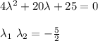 4 \lambda^2 + 20 \lambda +25 = 0 \\ \\ \lambda_1 \ \lambda_2 = - \frac{5}{2}