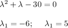 \lambda ^2 + \lambda -30 = 0 \\ \\ \lambda _1 = -6; \:\:\:\:\:\: \lambda _1 = 5
