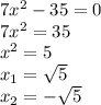 7x^{2} -35=0\\7x^{2} =35\\x^{2} =5\\x_{1} =\sqrt{5} \\x_{2} =-\sqrt{5}