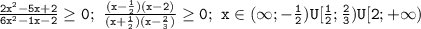 \mathtt{\frac{2x^2-5x+2}{6x^2-1x-2}\geq0;~\frac{(x-\frac{1}{2})(x-2)}{(x+\frac{1}{2})(x-\frac{2}{3})}\geq0;~x\in(\infty;-\frac{1}{2})U[\frac{1}{2};\frac{2}{3})U[2;+\infty)}