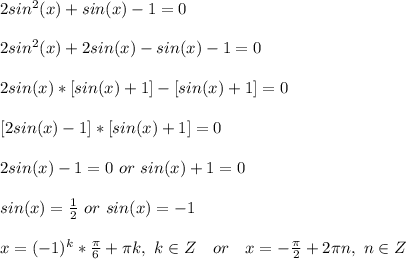 2sin^2(x)+sin(x)-1=0\\\\&#10;2sin^2(x)+2sin(x)-sin(x)-1=0\\\\&#10;2sin(x)*[sin(x)+1]-[sin(x)+1]=0\\\\&#10;\ [2sin(x)-1]*[sin(x)+1]=0\\\\&#10;2sin(x)-1=0\ or\ sin(x)+1=0\\\\&#10;sin(x)=\frac{1}{2}\ or\ sin(x)=-1\\\\&#10;x=(-1)^k*\frac{\pi}{6}+\pi k,\ k\in Z\ \ \ or\ \ \ x=-\frac{\pi}{2}+2\pi n,\ n\in Z