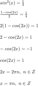 sin^2(x)=\frac{1}{4}\\\\&#10;\frac{1-cos(2x)}{2}=\frac{1}{4}\\\\&#10;2(1-cos(2x))=1\\\\&#10;2-cos(2x)=1\\\\&#10;-cos(2x)=-1\\\\&#10;cos(2x)=1\\\\&#10;2x=2\pi n,\ n\in Z\\\\&#10;x=\pi n,\ n\in Z