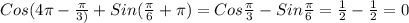Cos(4 \pi - \frac{ \pi }{3)} +Sin( \frac{ \pi }{6} + \pi )=Cos \frac{ \pi }{3}-Sin \frac{ \pi }{6} = \frac{1}{2}- \frac{1}{2} =0